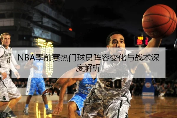 NBA季前赛热门球员阵容变化与战术深度解析
